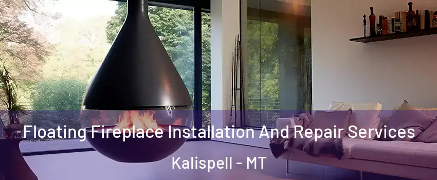 Floating Fireplace Installation And Repair Services Kalispell - MT