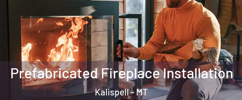  Prefabricated Fireplace Installation Kalispell - MT